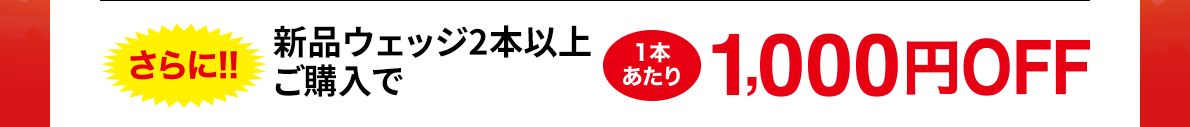 さらに新品ウェッジ2本以上ご購入で1本あたり1,000円OFF