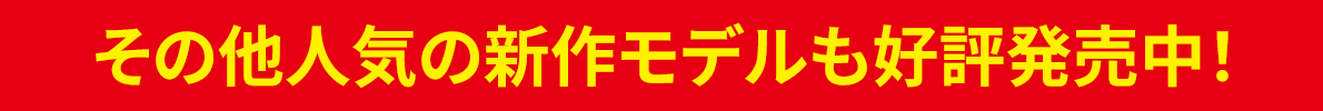 その他人気の新作モデルも好評発売中！