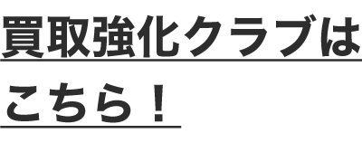 買取強化クラブはこちら！